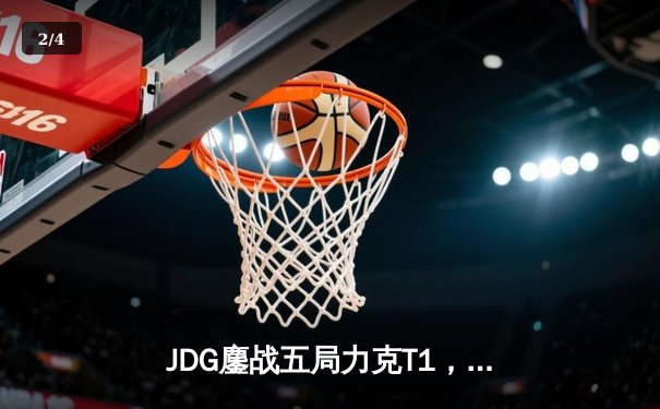 JDG鏖战五局力克T1，LPL提前锁定MSI冠军席位 - 2
