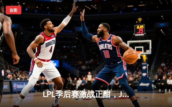 LPL季后赛激战正酣，JDG让一追三力克NIP昂首挺进胜者组决赛