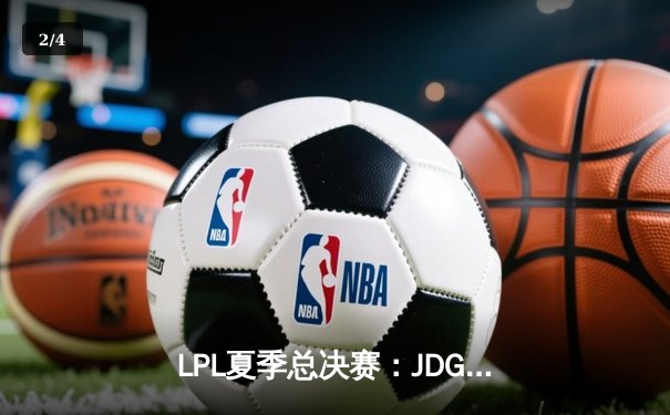 LPL夏季总决赛：JDG鏖战五局险胜TES，369关键团战定乾坤 - 2