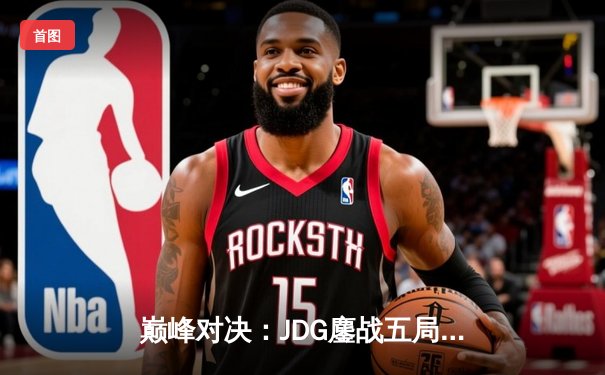 巅峰对决：JDG鏖战五局力克T1，369纳尔一拍定乾坤锁定MSI决赛席位