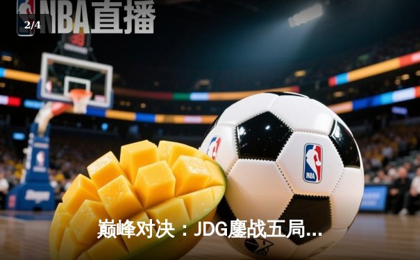 巅峰对决：JDG鏖战五局力克T1，369纳尔一拍定乾坤锁定MSI决赛席位 - 2