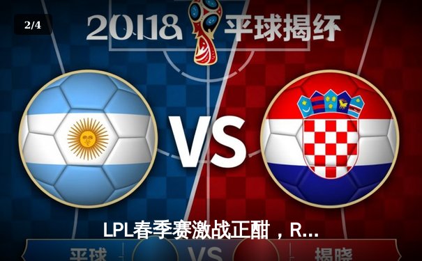 LPL春季赛激战正酣，RNG三局鏖战力克EDG，GALA超神五杀引爆全场 - 2