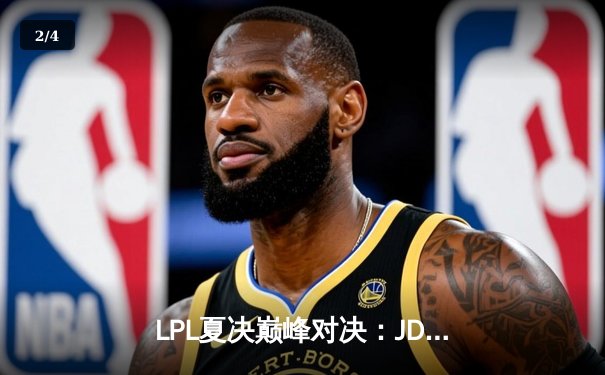 LPL夏决巅峰对决：JDG鏖战五局险胜TES，369超神剑魔定乾坤 - 2