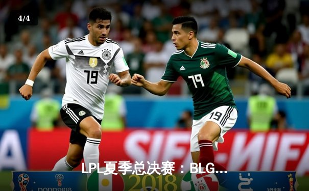 LPL夏季总决赛：BLG鏖战五局力克JDG，登顶联赛冠军宝座 - 4