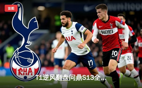 T1逆风翻盘问鼎S13全球总决赛，Faker四冠加冕传奇再续