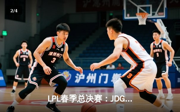 LPL春季总决赛：JDG鏖战五局力克TES，Knight沙皇关键大招锁定冠军 - 2