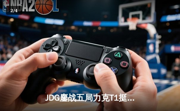JDG鏖战五局力克T1挺进MSI胜决，Knight阿狸决胜局定乾坤 - 2