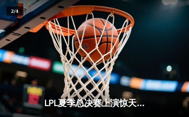 LPL夏季总决赛上演惊天逆转 JDG让二追三击败BLG问鼎银龙杯 - 2