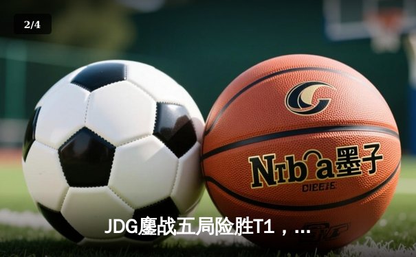 JDG鏖战五局险胜T1，369神级贾克斯主宰决胜局 - 2