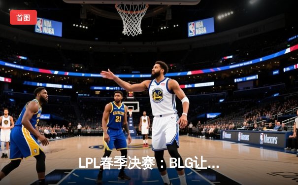 LPL春季决赛：BLG让二追三惊险夺冠，Knight斩获FMVP