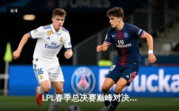 LPL春季总决赛巅峰对决：BLG鏖战五局力克JDG，勇夺队史首冠 - 4