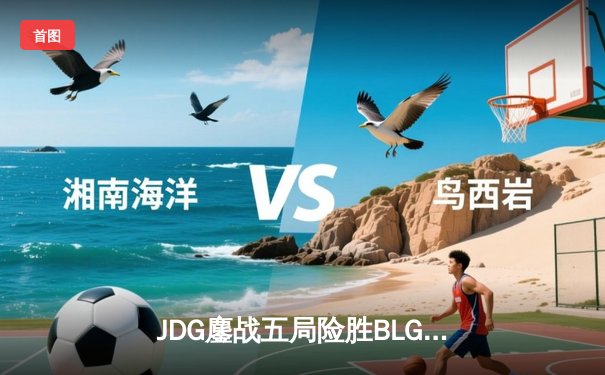 JDG鏖战五局险胜BLG，Knight辛德拉神级操作锁定LPL总决赛席位