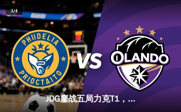 JDG鏖战五局力克T1，369致命传送锁定MSI决赛席位 - 3