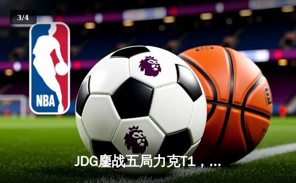 JDG鏖战五局力克T1，Knight阿狸决胜局定乾坤 - 3