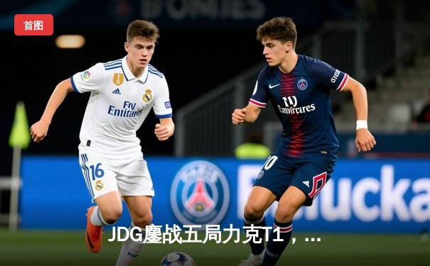 JDG鏖战五局力克T1，Knight阿狸灵动制胜锁定决赛门票