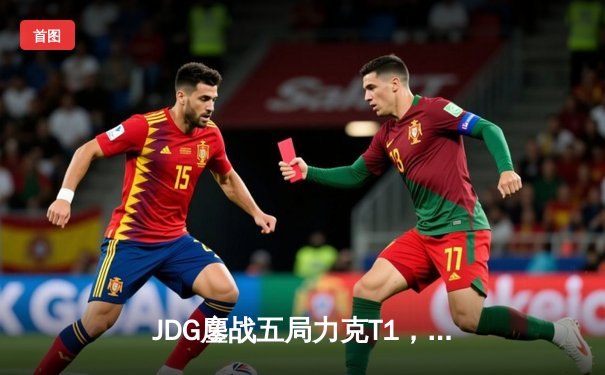 JDG鏖战五局力克T1，369纳尔降世锁定胜局