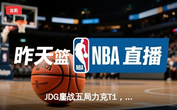 JDG鏖战五局力克T1，369剑魔天神下凡锁定MSI决赛席位