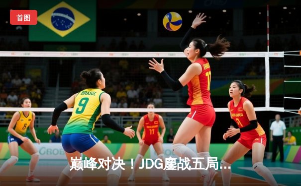 巅峰对决！JDG鏖战五局力克T1，369神级纳尔奠定胜局