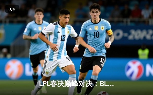 LPL春决巅峰对决：BLG鏖战五局力克TES，Bin剑姬无双斩获FMVP - 3