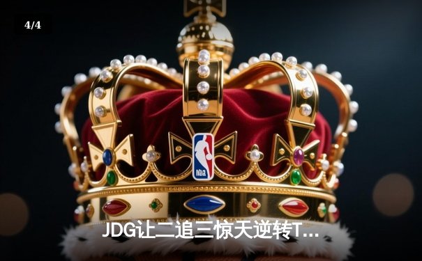 JDG让二追三惊天逆转T1，369酒桶决胜局奠定胜局 - 4