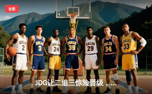 JDG让二追三惊险晋级，Knight沙皇绝境救主锁定胜局