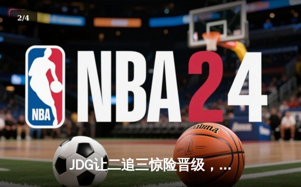 JDG让二追三惊险晋级，Knight沙皇绝境救主锁定胜局 - 2