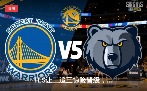 TES让二追三惊险晋级，JackeyLove霞漫天飞羽锁定胜局