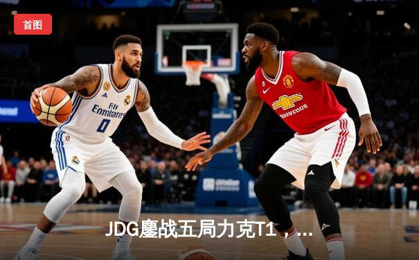 JDG鏖战五局力克T1，369纳尔关键团战锁定MSI决赛席位