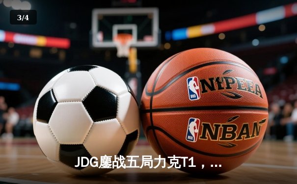 JDG鏖战五局力克T1，Knight沙皇决胜局定乾坤 - 3