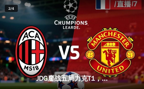 JDG鏖战五局力克T1，369船长定乾坤挺进MSI胜者组决赛 - 2