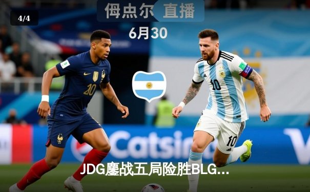 JDG鏖战五局险胜BLG，369超神剑魔主宰决胜局 - 4