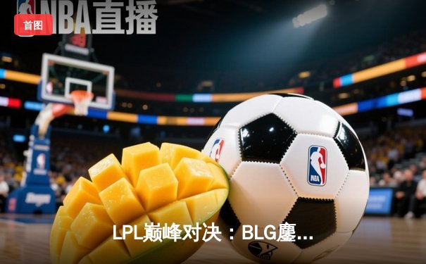 LPL巅峰对决：BLG鏖战五局险胜TES，问鼎2024春季赛冠军