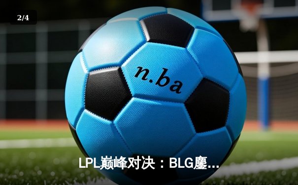 LPL巅峰对决：BLG鏖战五局险胜TES，问鼎2024春季赛冠军 - 2