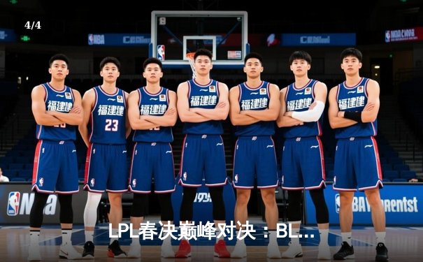 LPL春决巅峰对决：BLG鏖战五局力克TES，加冕新王挺进MSI - 4