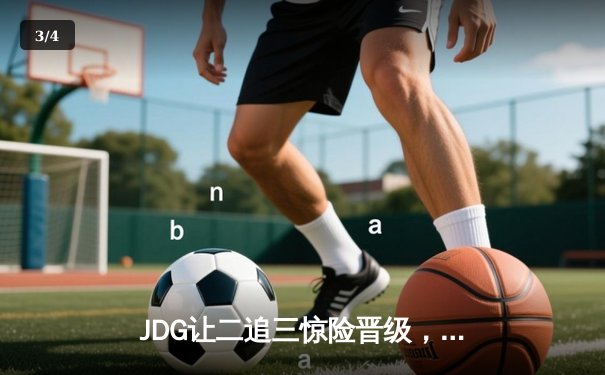 JDG让二追三惊险晋级，369纳尔天神下凡锁定胜局 - 3