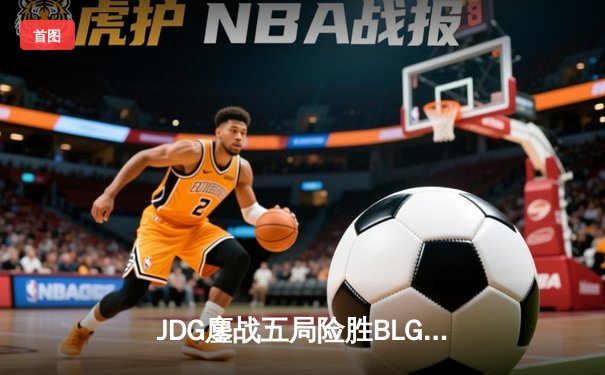 JDG鏖战五局险胜BLG，369奥恩惊天逆转问鼎LPL春季赛总冠军