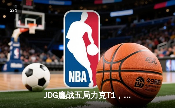 JDG鏖战五局力克T1，369酒桶关键开团锁定胜局 - 2