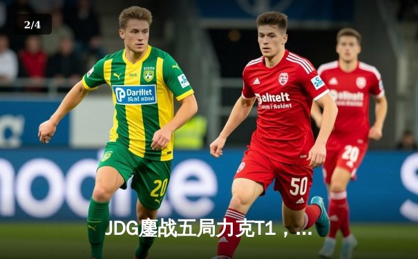 JDG鏖战五局力克T1，369酒桶关键开团助LPL赛区挺进MSI决赛 - 2