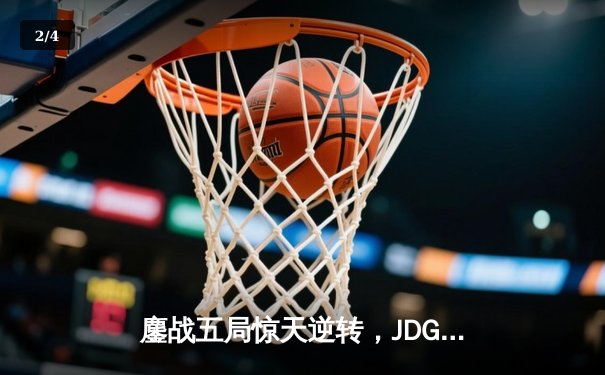 鏖战五局惊天逆转，JDG力克T1挺进MSI胜者组决赛 - 2