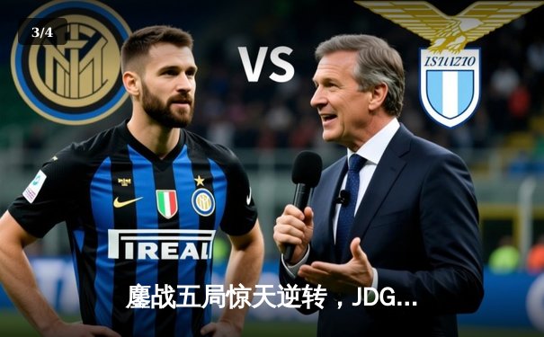 鏖战五局惊天逆转，JDG力克T1挺进MSI胜者组决赛 - 3