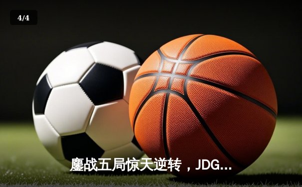 鏖战五局惊天逆转，JDG力克T1挺进MSI胜者组决赛 - 4