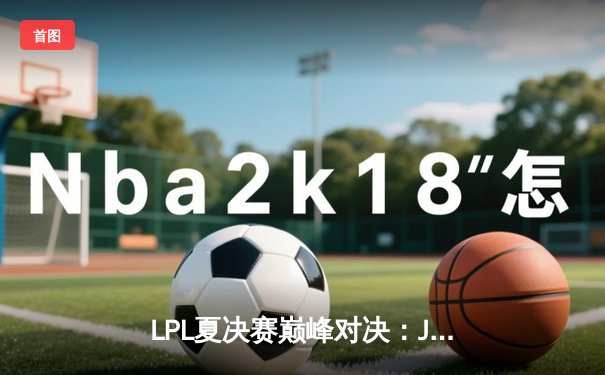 LPL夏决赛巅峰对决：JDG鏖战五局力克BLG，Knight沙皇定乾坤夺魁