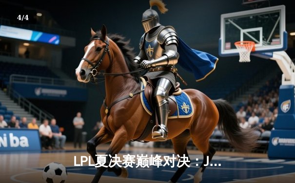 LPL夏决赛巅峰对决：JDG鏖战五局力克BLG，Knight沙皇定乾坤夺魁 - 4