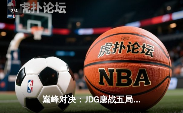 巅峰对决：JDG鏖战五局力克T1，369纳尔关键一拍锁定春决桂冠 - 2