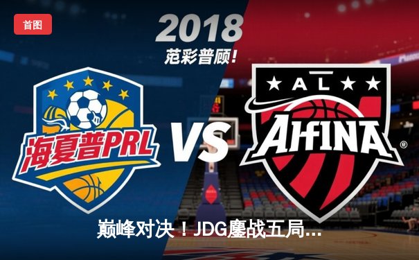 巅峰对决！JDG鏖战五局力克T1，369凯南天雷锁定LPL赛区第四座MSI奖杯