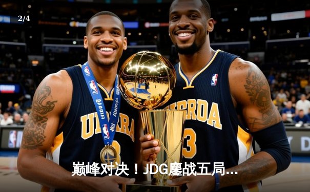 巅峰对决！JDG鏖战五局力克T1，369凯南天雷锁定LPL赛区第四座MSI奖杯 - 2