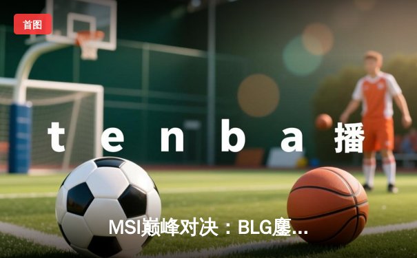 MSI巅峰对决：BLG鏖战五局力克T1，Bin格温天神下凡斩获FMVP