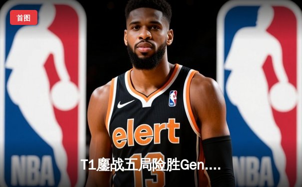 T1鏖战五局险胜Gen.G，Faker沙皇绝境开团锁定LCK冠军赛点