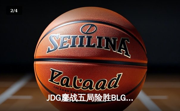 JDG鏖战五局险胜BLG，369纳尔天神下凡锁定LPL春决赛点 - 2