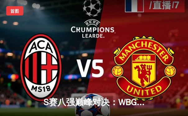 S赛八强巅峰对决：WBG鏖战五局力克NRG，TheShy天神下凡主宰赛场